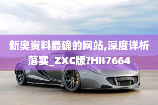 新奥资料最确的网站,深度详析落实_ZXC版?HII7664