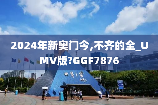 2024年新奥门今,不齐的全_UMV版?GGF7876