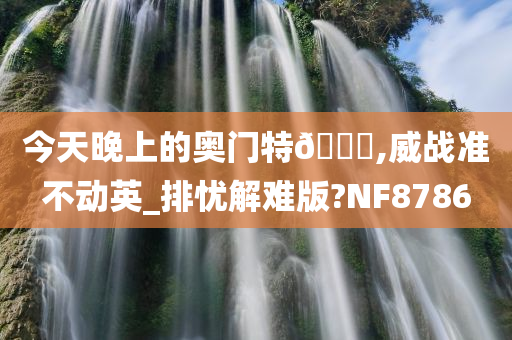 今天晚上的奥门特🐎,威战准不动英_排忧解难版?NF8786