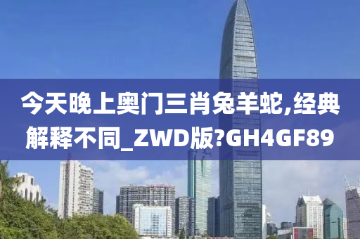 今天晚上奥门三肖兔羊蛇,经典解释不同_ZWD版?GH4GF89