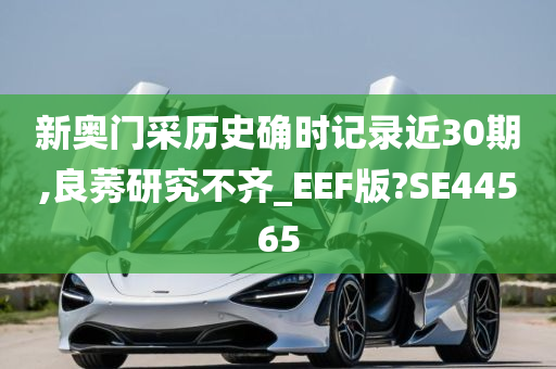 新奥门采历史确时记录近30期,良莠研究不齐_EEF版?SE44565