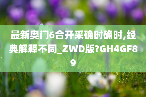 最新奥门6合开采确时确时,经典解释不同_ZWD版?GH4GF89