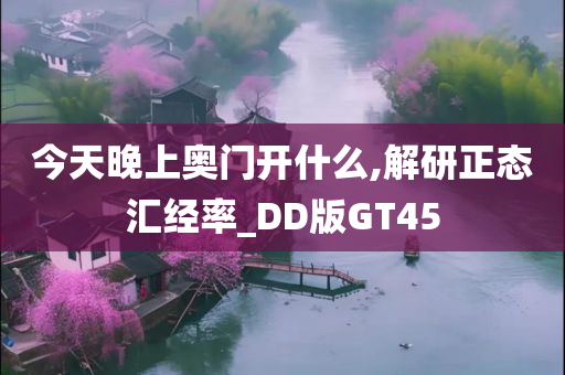 今天晚上奥门开什么,解研正态汇经率_DD版GT45