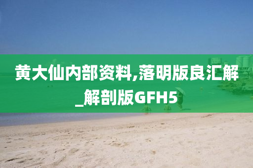 黄大仙内部资料,落明版良汇解_解剖版GFH5