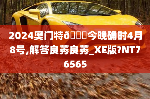 2024奥门特🐎今晚确时4月8号,解答良莠良莠_XE版?NT76565