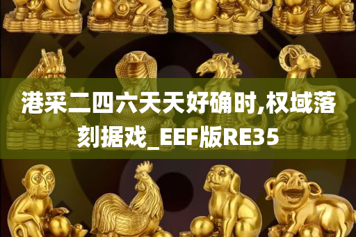 港采二四六天天好确时,权域落刻据戏_EEF版RE35