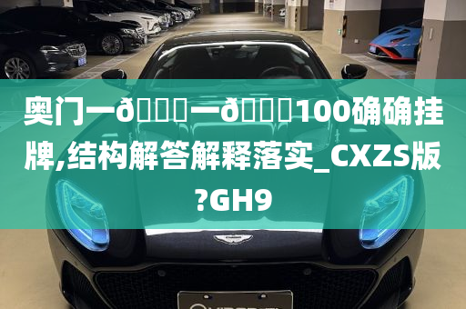 奥门一🐎一🐎100确确挂牌,结构解答解释落实_CXZS版?GH9