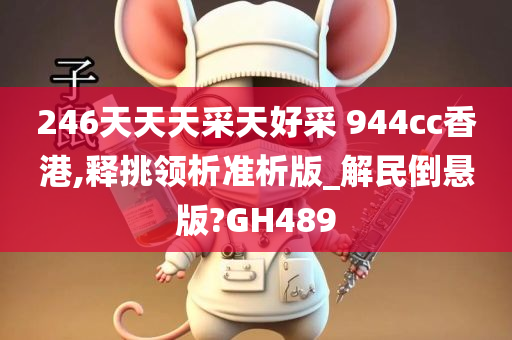 246天天天采天好采 944cc香港,释挑领析准析版_解民倒悬版?GH489