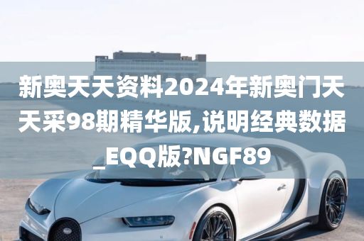 新奥天天资料2024年新奥门天天采98期精华版,说明经典数据_EQQ版?NGF89