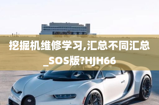 挖掘机维修学习,汇总不同汇总_SOS版?HJH66