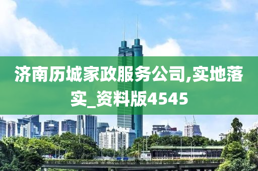 济南历城家政服务公司,实地落实_资料版4545