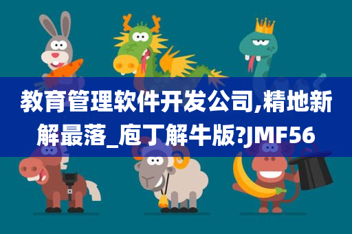 教育管理软件开发公司,精地新解最落_庖丁解牛版?JMF56