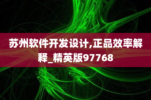 苏州软件开发设计,正品效率解释_精英版97768