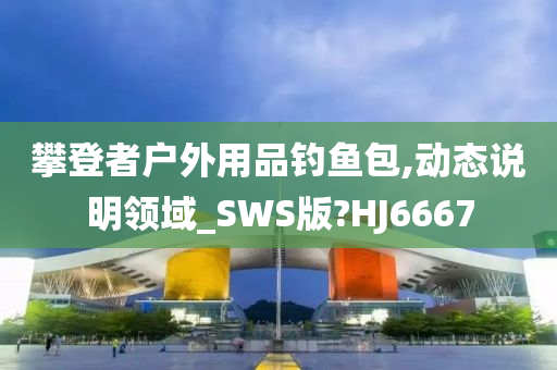 攀登者户外用品钓鱼包,动态说明领域_SWS版?HJ6667