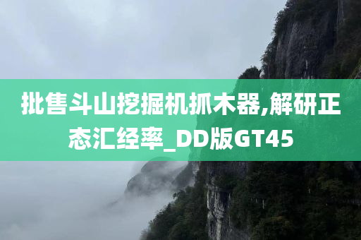 批售斗山挖掘机抓木器,解研正态汇经率_DD版GT45