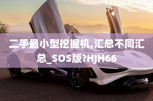 二手最小型挖掘机,汇总不同汇总_SOS版?HJH66