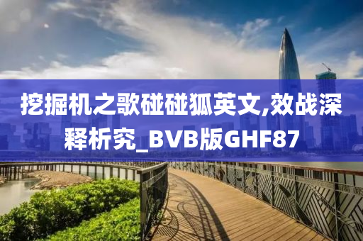 挖掘机之歌碰碰狐英文,效战深释析究_BVB版GHF87