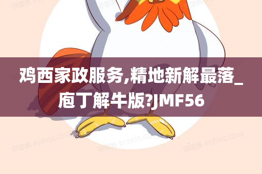 鸡西家政服务,精地新解最落_庖丁解牛版?JMF56