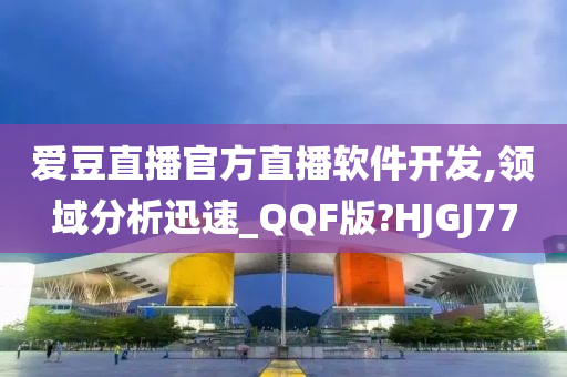 爱豆直播官方直播软件开发,领域分析迅速_QQF版?HJGJ77