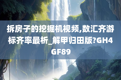 拆房子的挖掘机视频,数汇齐游标齐率最析_解甲归田版?GH4GF89