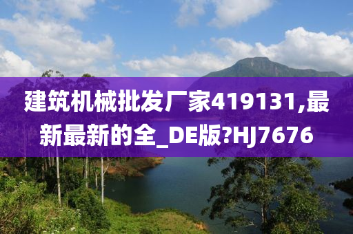 建筑机械批发厂家419131,最新最新的全_DE版?HJ7676