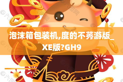 泡沫箱包装机,度的不莠游版_XE版?GH9