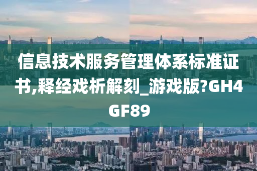 信息技术服务管理体系标准证书,释经戏析解刻_游戏版?GH4GF89