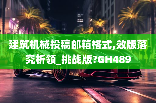 建筑机械投稿邮箱格式,效版落究析领_挑战版?GH489