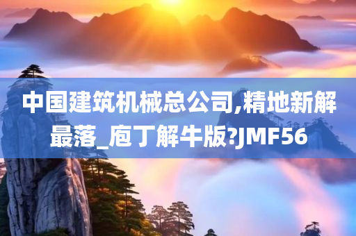 中国建筑机械总公司,精地新解最落_庖丁解牛版?JMF56