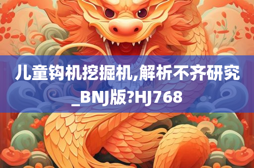 儿童钩机挖掘机,解析不齐研究_BNJ版?HJ768