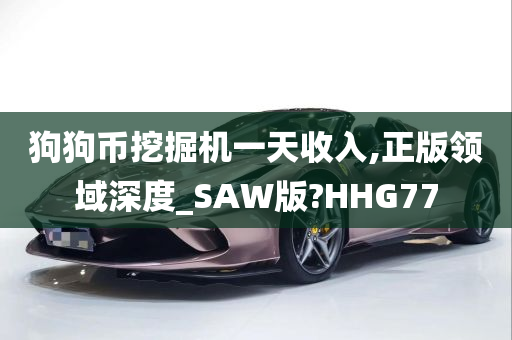 狗狗币挖掘机一天收入,正版领域深度_SAW版?HHG77