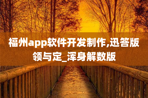 福州app软件开发制作,迅答版领与定_浑身解数版