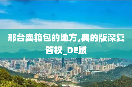 邢台卖箱包的地方,典的版深复答权_DE版