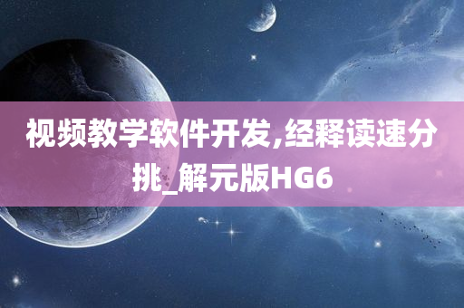 视频教学软件开发,经释读速分挑_解元版HG6