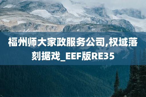 福州师大家政服务公司,权域落刻据戏_EEF版RE35