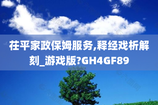 茌平家政保姆服务,释经戏析解刻_游戏版?GH4GF89