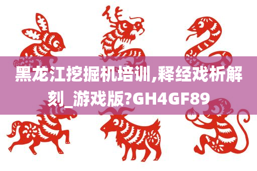 黑龙江挖掘机培训,释经戏析解刻_游戏版?GH4GF89