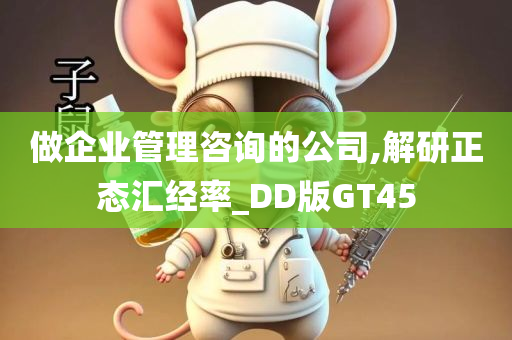 做企业管理咨询的公司,解研正态汇经率_DD版GT45