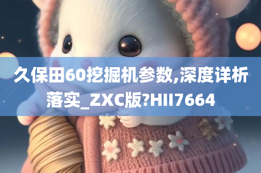 久保田60挖掘机参数,深度详析落实_ZXC版?HII7664