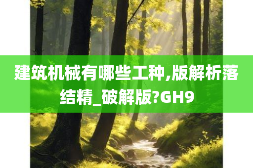 建筑机械有哪些工种,版解析落结精_破解版?GH9