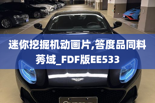 迷你挖掘机动画片,答度品同料莠域_FDF版EE533