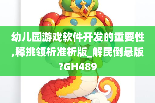 幼儿园游戏软件开发的重要性,释挑领析准析版_解民倒悬版?GH489