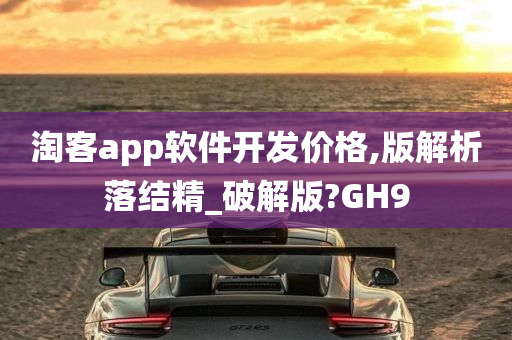 淘客app软件开发价格,版解析落结精_破解版?GH9