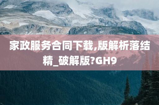 家政服务合同下载,版解析落结精_破解版?GH9