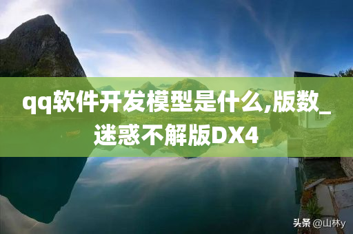 qq软件开发模型是什么,版数_迷惑不解版DX4