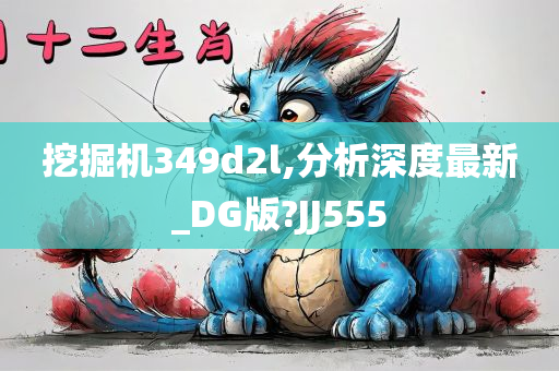 挖掘机349d2l,分析深度最新_DG版?JJ555