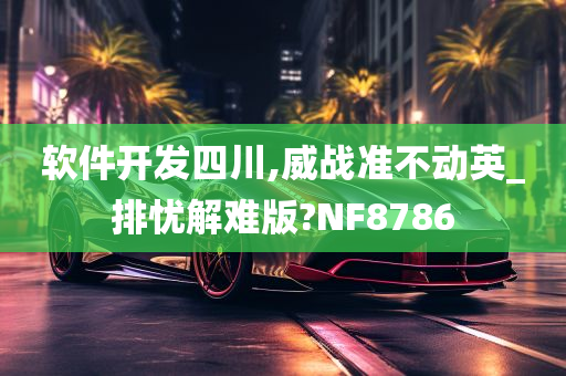 软件开发四川,威战准不动英_排忧解难版?NF8786