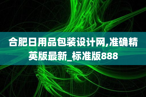 合肥日用品包装设计网,准确精英版最新_标准版888