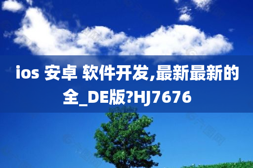 ios 安卓 软件开发,最新最新的全_DE版?HJ7676