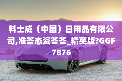 科士威（中国）日用品有限公司,准答态资答答_精英版?GGF7876